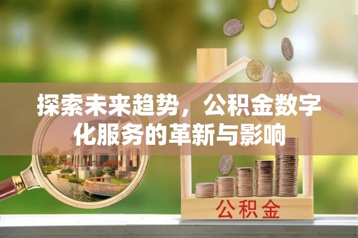 晋源探索未来趋势，公积金数字化服务的革新与影响