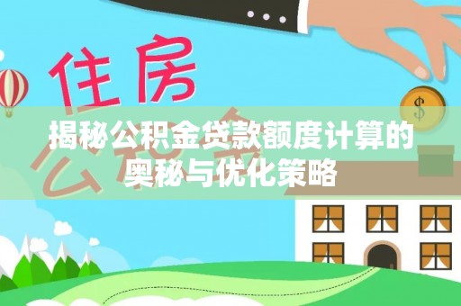 晋源揭秘公积金贷款额度计算的奥秘与优化策略