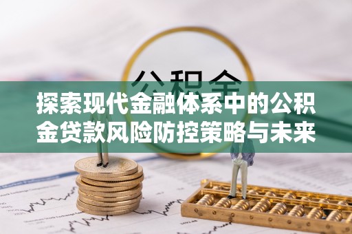 晋源探索现代金融体系中的公积金贷款风险防控策略与未来发展趋势