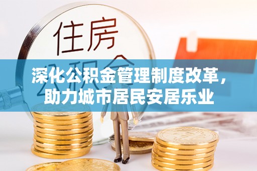 晋源深化公积金管理制度改革，助力城市居民安居乐业