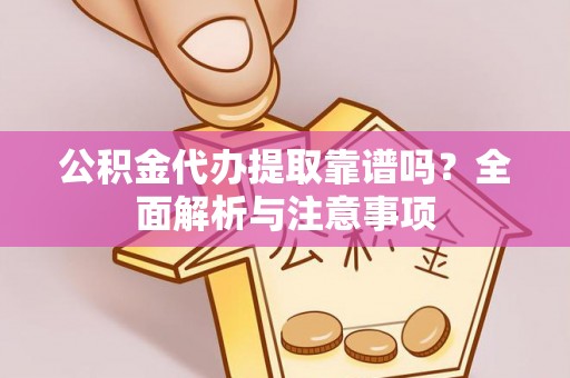 晋源公积金代办提取靠谱吗？全面解析与注意事项