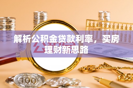 晋源解析公积金贷款利率，买房理财新思路