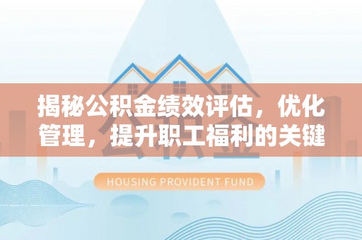 晋源揭秘公积金绩效评估，优化管理，提升职工福利的关键一步