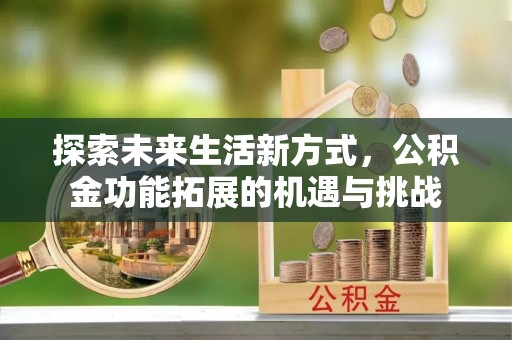 晋源探索未来生活新方式，公积金功能拓展的机遇与挑战