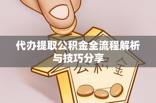 晋源代办提取公积金全流程解析与技巧分享