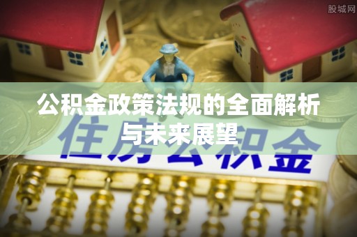 晋源公积金政策法规的全面解析与未来展望