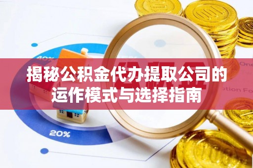 晋源揭秘公积金代办提取公司的运作模式与选择指南