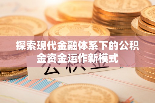 晋源探索现代金融体系下的公积金资金运作新模式