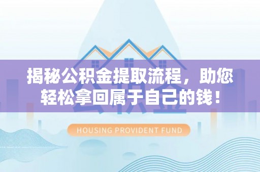 晋源揭秘公积金提取流程，助您轻松拿回属于自己的钱！