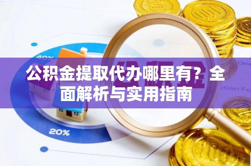 晋源公积金提取代办哪里有？全面解析与实用指南