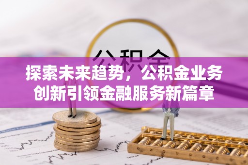 晋源探索未来趋势，公积金业务创新引领金融服务新篇章