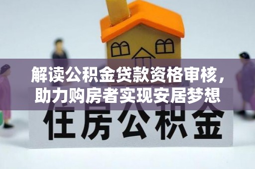 晋源解读公积金贷款资格审核，助力购房者实现安居梦想