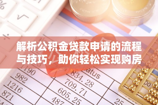 晋源解析公积金贷款申请的流程与技巧，助你轻松实现购房梦想