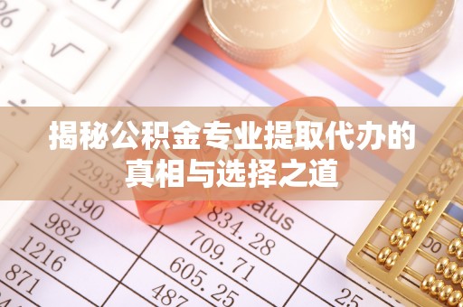 晋源揭秘公积金专业提取代办的真相与选择之道