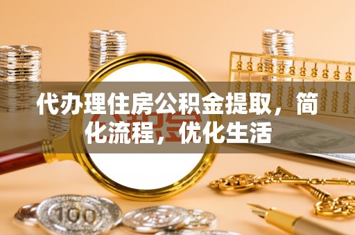 晋源代办理住房公积金提取，简化流程，优化生活