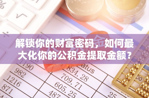 晋源解锁你的财富密码，如何最大化你的公积金提取金额？
