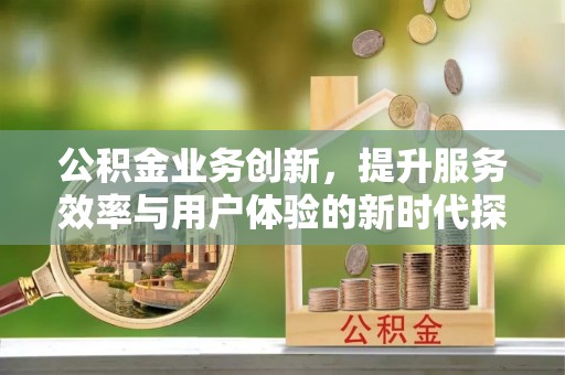 晋源公积金业务创新，提升服务效率与用户体验的新时代探索