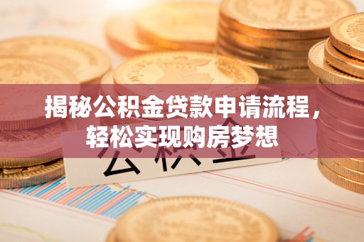 晋源揭秘公积金贷款申请流程，轻松实现购房梦想