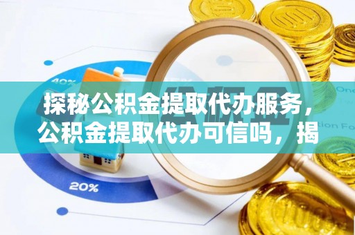 晋源探秘公积金提取代办服务，公积金提取代办可信吗，揭秘真相与选择指南