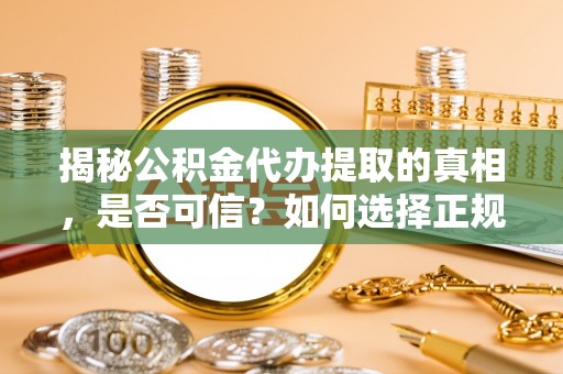 晋源揭秘公积金代办提取的真相，是否可信？如何选择正规服务？