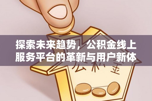 晋源探索未来趋势，公积金线上服务平台的革新与用户新体验
