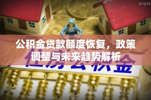 晋源公积金贷款额度恢复，政策调整与未来趋势解析