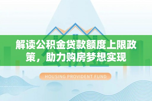 晋源解读公积金贷款额度上限政策，助力购房梦想实现