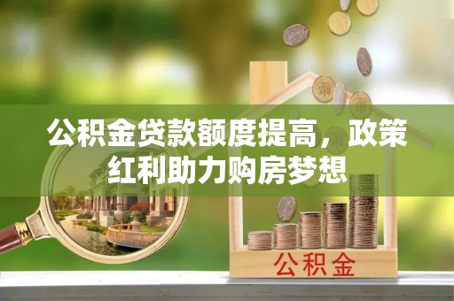 晋源公积金贷款额度提高，政策红利助力购房梦想