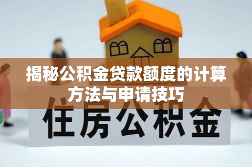 晋源揭秘公积金贷款额度的计算方法与申请技巧