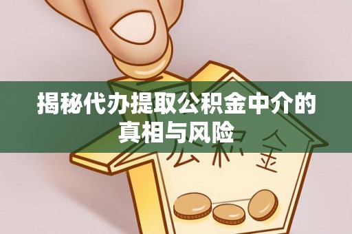 晋源揭秘代办提取公积金中介的真相与风险