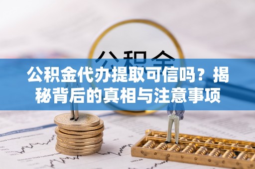 晋源公积金代办提取可信吗？揭秘背后的真相与注意事项