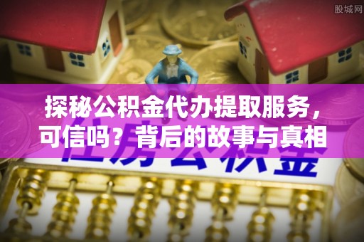 晋源探秘公积金代办提取服务，可信吗？背后的故事与真相