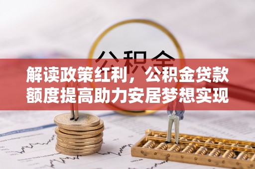 晋源解读政策红利，公积金贷款额度提高助力安居梦想实现