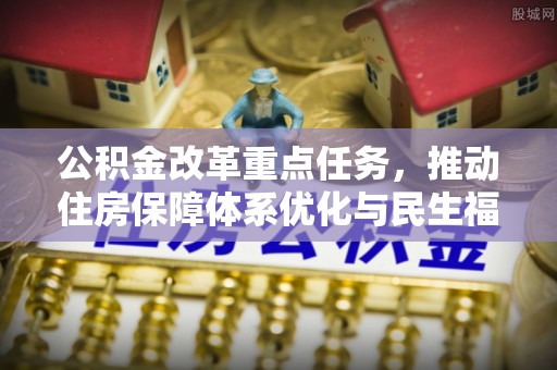 晋源公积金改革重点任务，推动住房保障体系优化与民生福祉提升