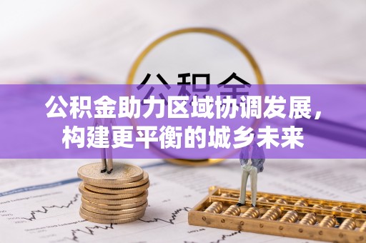 晋源公积金助力区域协调发展，构建更平衡的城乡未来