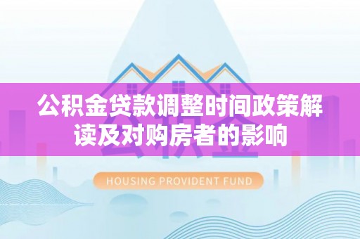 晋源公积金贷款调整时间政策解读及对购房者的影响