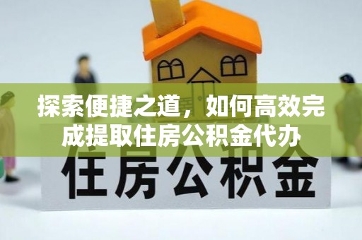 晋源探索便捷之道，如何高效完成提取住房公积金代办