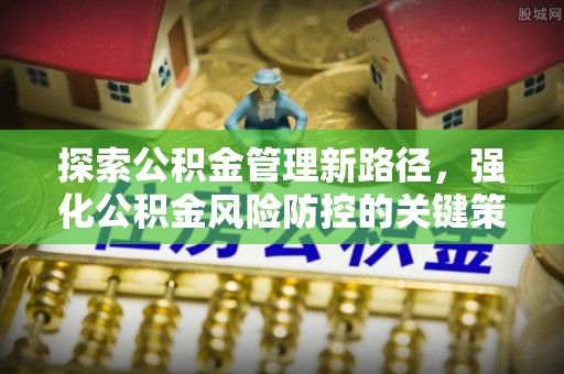 晋源探索公积金管理新路径，强化公积金风险防控的关键策略