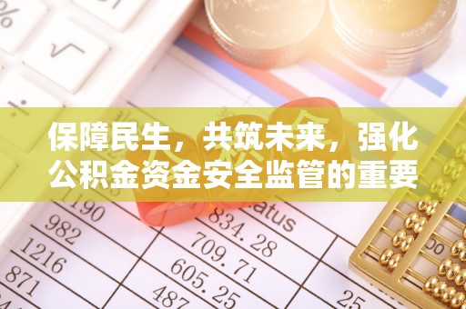 晋源保障民生，共筑未来，强化公积金资金安全监管的重要性