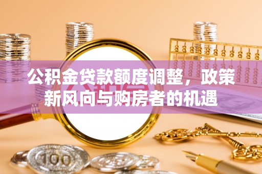 晋源公积金贷款额度调整，政策新风向与购房者的机遇