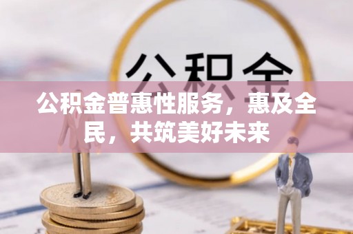 晋源公积金普惠性服务，惠及全民，共筑美好未来
