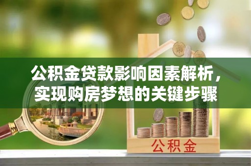 晋源公积金贷款影响因素解析，实现购房梦想的关键步骤
