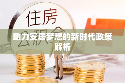 晋源助力安居梦想的新时代政策解析