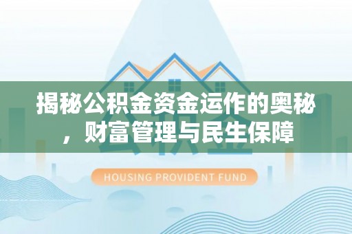 晋源揭秘公积金资金运作的奥秘，财富管理与民生保障