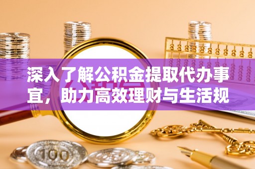 晋源深入了解公积金提取代办事宜，助力高效理财与生活规划