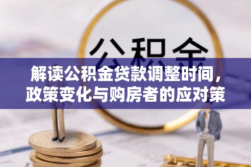 晋源解读公积金贷款调整时间，政策变化与购房者的应对策略