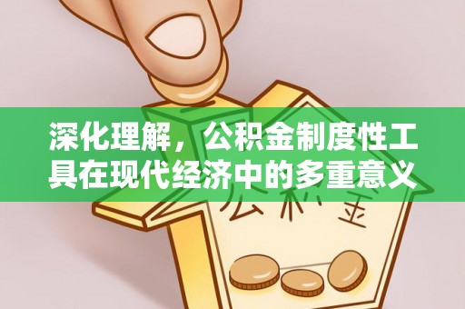 晋源深化理解，公积金制度性工具在现代经济中的多重意义