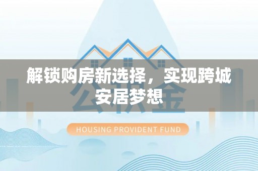 晋源解锁购房新选择，实现跨城安居梦想