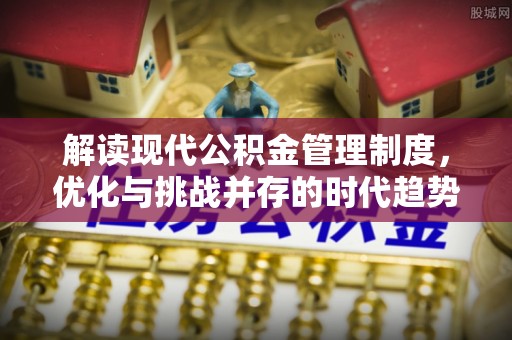 晋源解读现代公积金管理制度，优化与挑战并存的时代趋势
