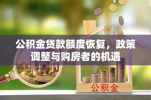 晋源公积金贷款额度恢复，政策调整与购房者的机遇